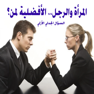 المرأة والرجل.. الأفضلية لمن؟! السؤال الجدلي الأزلي!