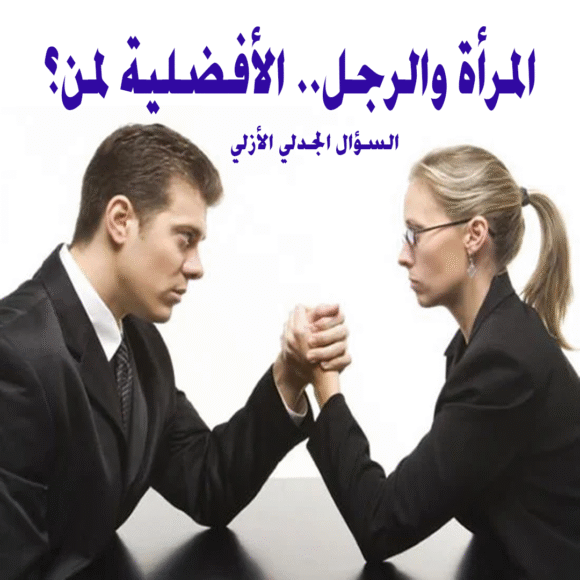 المرأة والرجل.. الأفضلية لمن؟! السؤال الجدلي الأزلي!