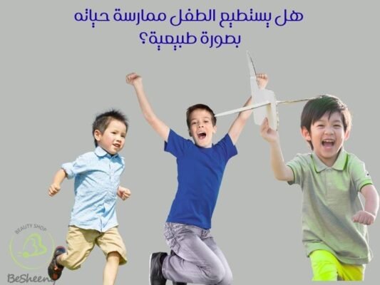 هل يستطيع الطفل ممارسة حياته بصورة طبيعية؟