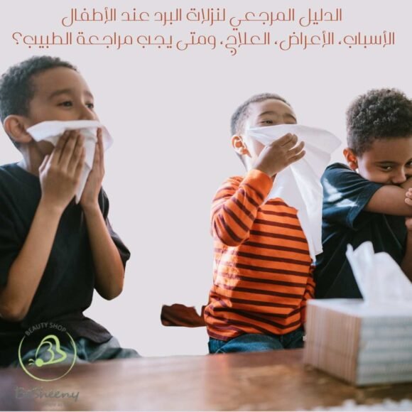 الدليل المرجعي لنزلات البرد عند الأطفال الأسباب، الأعراض، العلاج، ومتى يجب مراجعة الطبيب؟ (1)