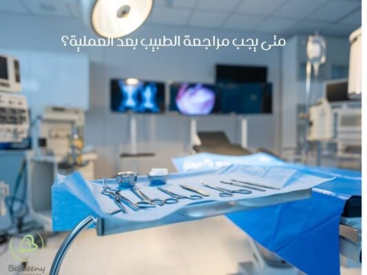 متى يجب مراجعة الطبيب بعد العملية؟